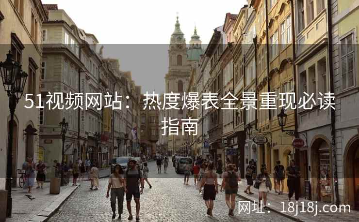 51视频网站：热度爆表全景重现必读指南