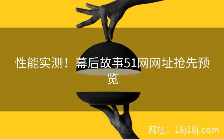 性能实测！幕后故事51网网址抢先预览
