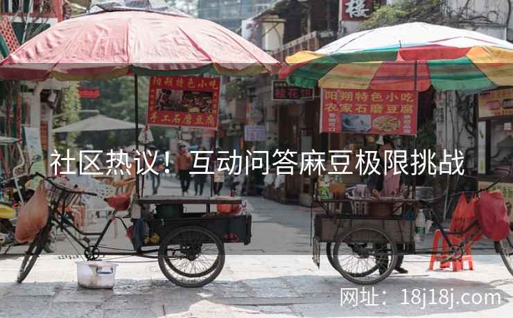社区热议！互动问答麻豆极限挑战