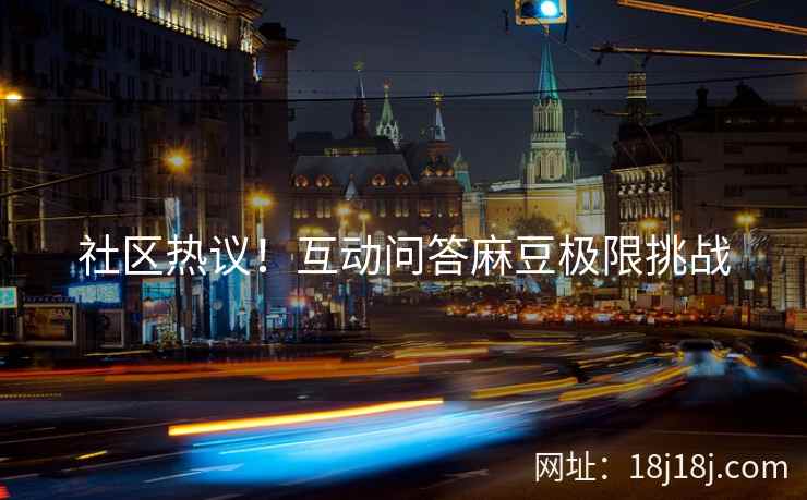 社区热议！互动问答麻豆极限挑战