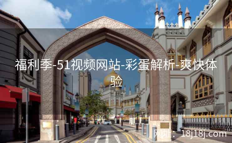 福利季-51视频网站-彩蛋解析-爽快体验