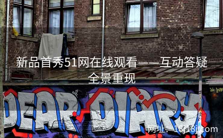新品首秀51网在线观看——互动答疑全景重现