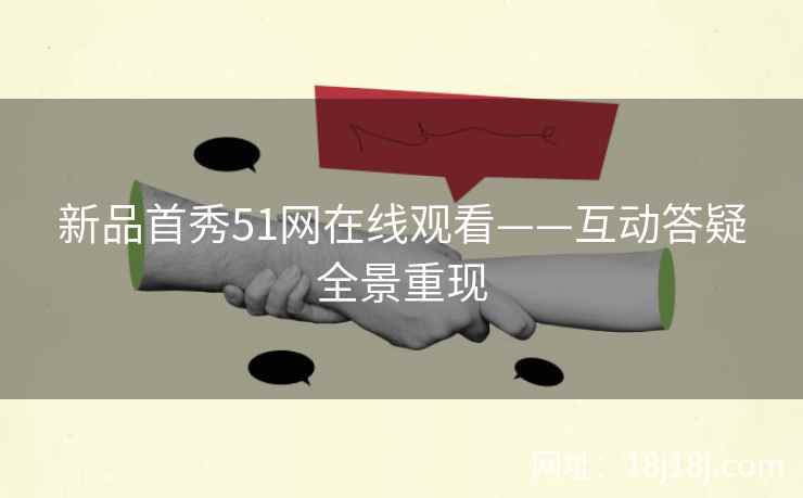 新品首秀51网在线观看——互动答疑全景重现