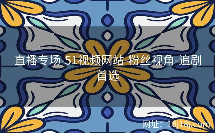 直播专场-51视频网站-粉丝视角-追剧首选
