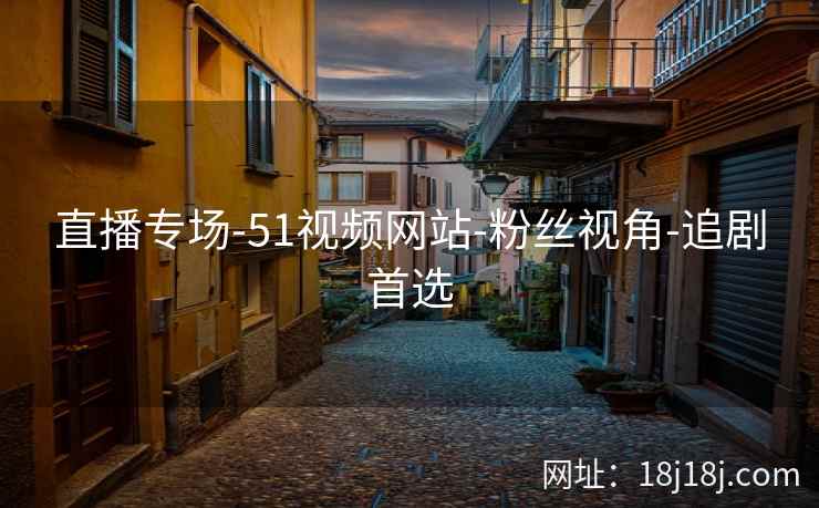 直播专场-51视频网站-粉丝视角-追剧首选