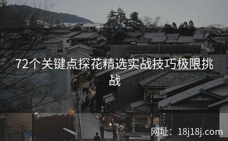 72个关键点探花精选实战技巧极限挑战