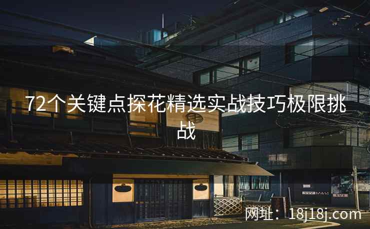 72个关键点探花精选实战技巧极限挑战