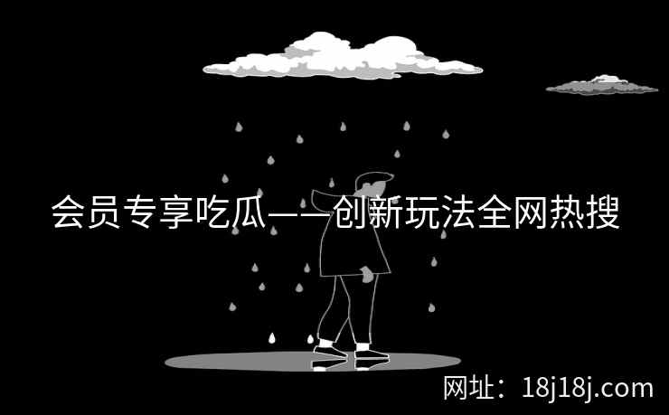 会员专享吃瓜——创新玩法全网热搜