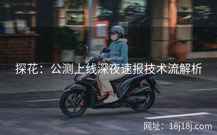 探花：公测上线深夜速报技术流解析