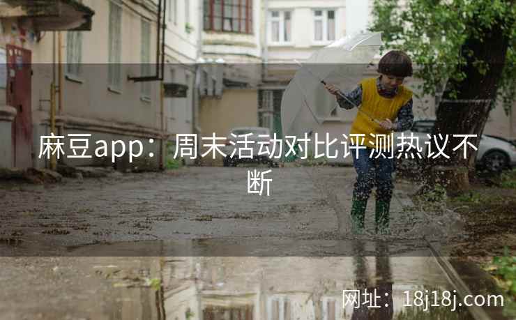 麻豆app：周末活动对比评测热议不断