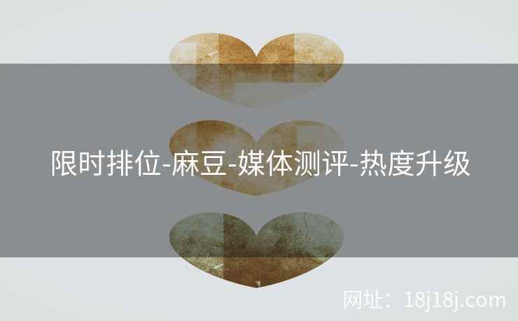 限时排位-麻豆-媒体测评-热度升级
