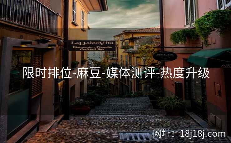 限时排位-麻豆-媒体测评-热度升级