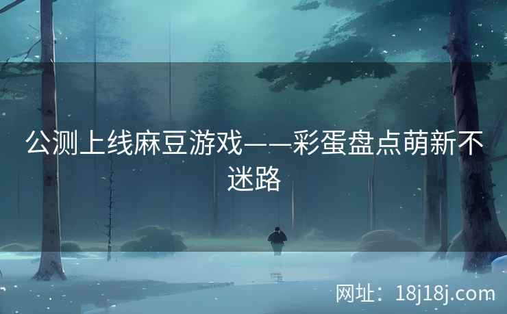 公测上线麻豆游戏——彩蛋盘点萌新不迷路
