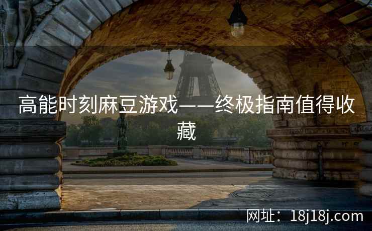 高能时刻麻豆游戏——终极指南值得收藏