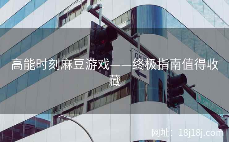 高能时刻麻豆游戏——终极指南值得收藏