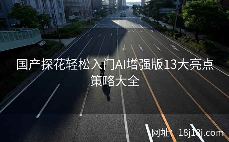 国产探花轻松入门AI增强版13大亮点策略大全