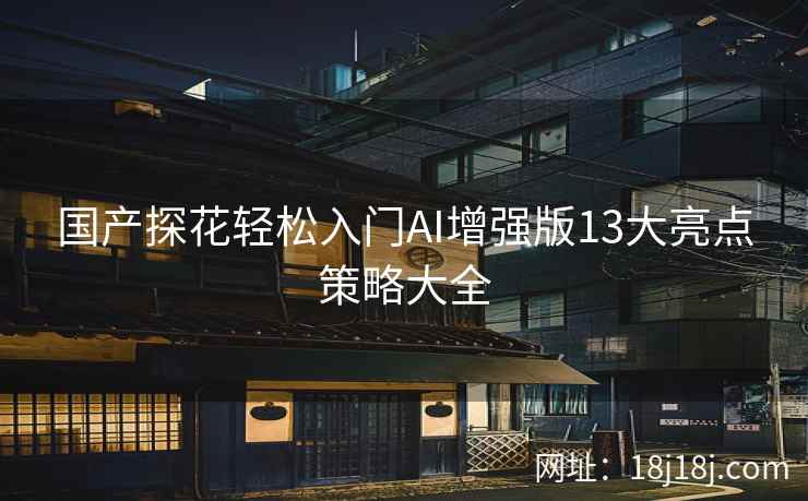 国产探花轻松入门AI增强版13大亮点策略大全