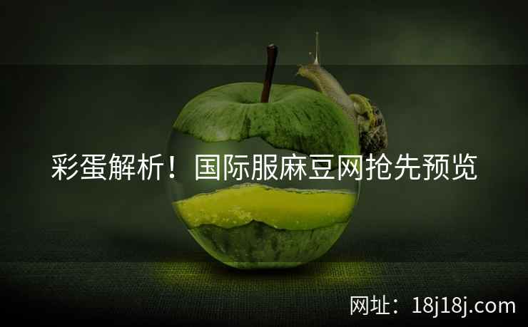 彩蛋解析！国际服麻豆网抢先预览