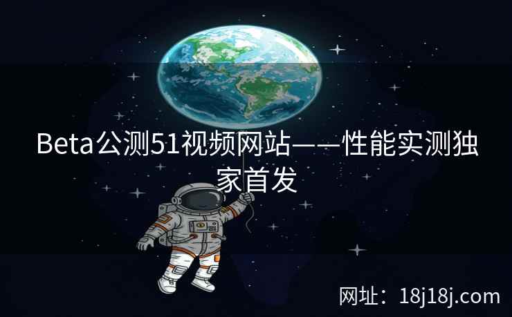 Beta公测51视频网站——性能实测独家首发
