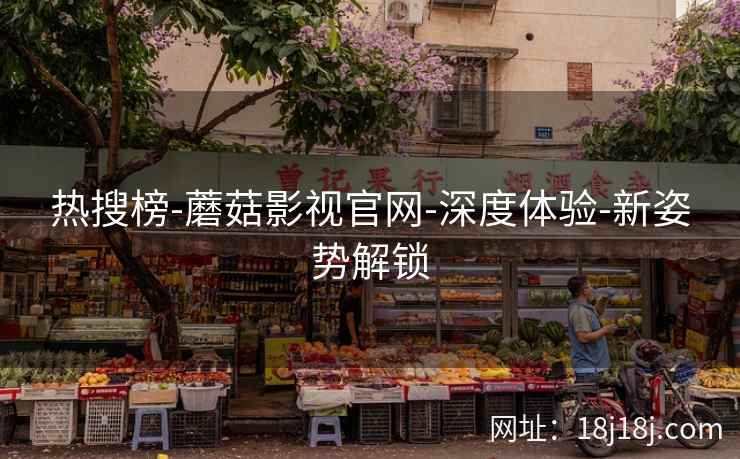 热搜榜-蘑菇影视官网-深度体验-新姿势解锁