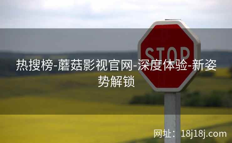 热搜榜-蘑菇影视官网-深度体验-新姿势解锁