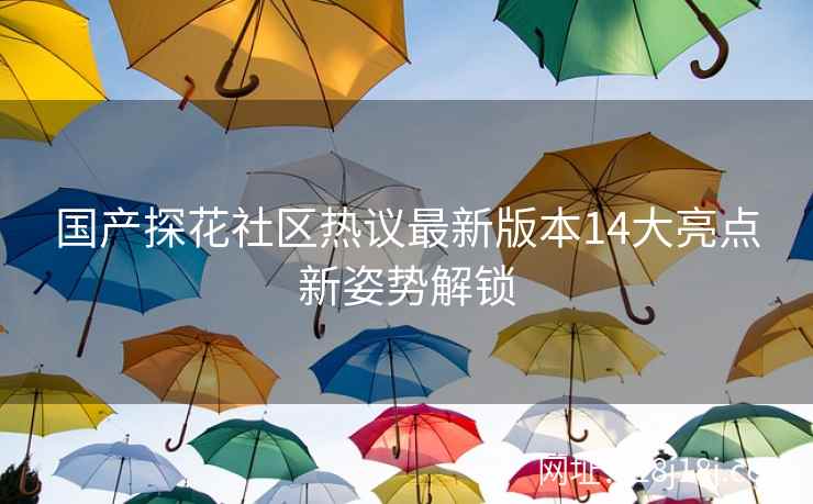 国产探花社区热议最新版本14大亮点新姿势解锁