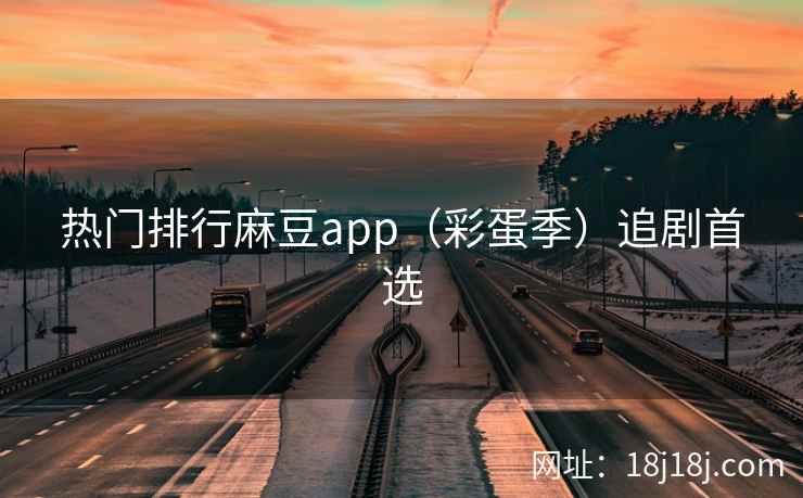 热门排行麻豆app（彩蛋季）追剧首选