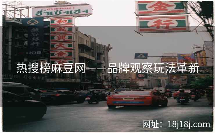 热搜榜麻豆网——品牌观察玩法革新