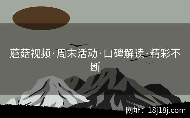 蘑菇视频·周末活动·口碑解读·精彩不断