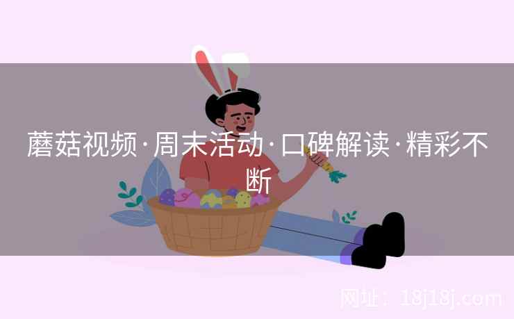 蘑菇视频·周末活动·口碑解读·精彩不断