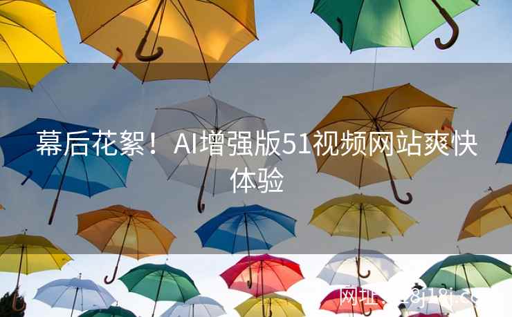 幕后花絮！AI增强版51视频网站爽快体验