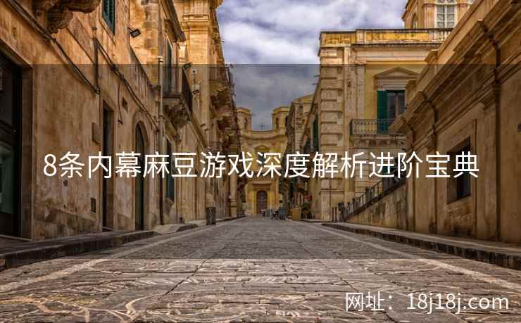 8条内幕麻豆游戏深度解析进阶宝典