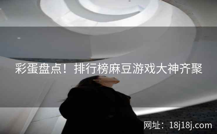 彩蛋盘点！排行榜麻豆游戏大神齐聚