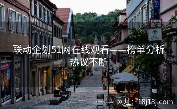 联动企划51网在线观看——榜单分析热议不断